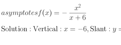 The asymptotes of f(x)=-(x^2)/(x+6) is Vertical: x=-6,Slant: y=-x+6